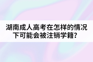 湖南成人高考在怎樣的情況下可能會被注銷學(xué)籍？