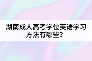 湖南成人高考學(xué)位英語學(xué)習(xí)方法有哪些？