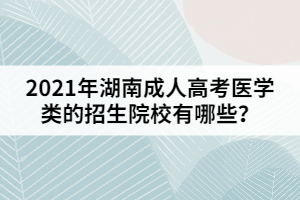 2021年湖南成人高考醫(yī)學(xué)類的招生院校有哪些？