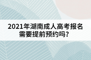 2021年湖南成人高考報(bào)名需要提前預(yù)約嗎？