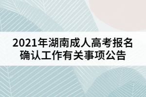 2021年湖南成人高考報名確認(rèn)工作有關(guān)事項公告