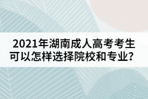 2021年湖南成人高考考生可以怎樣選擇院校和專業(yè)？