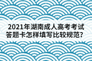 2021年湖南成人高考考試答題卡應(yīng)該怎樣填寫比較規(guī)范？