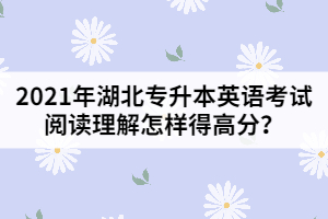 2021年湖北專升本英語考試閱讀理解怎樣得高分？