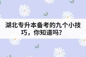 湖北專升本備考的九個(gè)小技巧，你知道嗎？