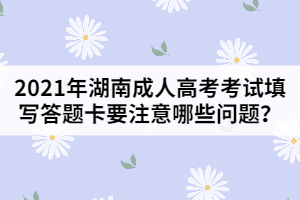 2021年湖南成人高考考試填寫(xiě)答題卡要注意哪些問(wèn)題？