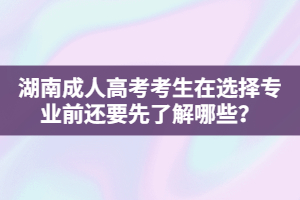 湖南成人高考考生在選擇專業(yè)前還要先了解哪些？