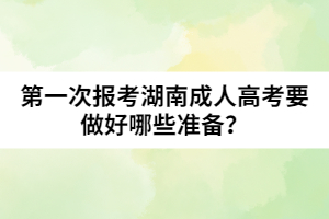 第一次報(bào)考湖南成人高考要做好哪些準(zhǔn)備？