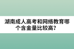 湖南成人高考和網(wǎng)絡(luò)教育哪個(gè)含金量比較高？