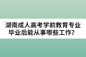 湖南成人高考學前教育專業(yè)畢業(yè)后能從事哪些工作？