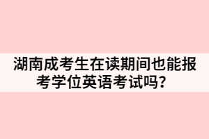 湖南成考生在讀期間也能報考學位英語考試嗎？