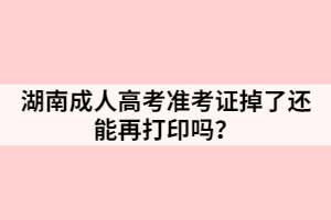 湖南成人高考準考證掉了還能再打印嗎？