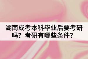 湖南成考本科畢業(yè)后要考研嗎？考研有哪些條件？