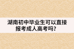 湖南初中畢業(yè)生可以直接報考成人高考嗎？