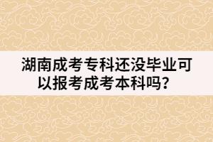 湖南成考?？七€沒畢業(yè)可以報考成考本科嗎？