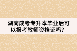 湖南成考專升本畢業(yè)后可以報考教師資格證嗎？