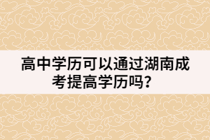 高中學(xué)歷可以通過湖南成考提高學(xué)歷嗎？