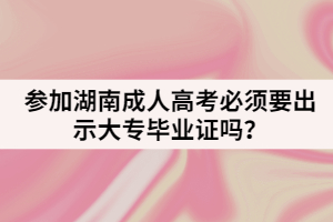 參加湖南成人高考必須要出示大專畢業(yè)證嗎？