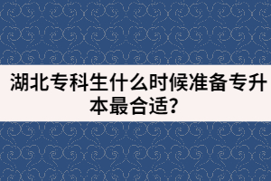 湖北專科生什么時候準備專升本最合適？