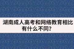 湖南成人高考和網(wǎng)絡教育相比有什么不同？