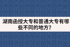 湖南函授大專和普通大專有哪些不同的地方？