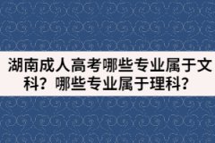 湖南成人高考哪些專業(yè)屬于文科？哪些專業(yè)屬于理科？