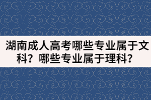 湖南成人高考哪些專業(yè)屬于文科？哪些專業(yè)屬于理科？