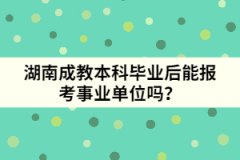 湖南成教本科畢業(yè)后能報考事業(yè)單位嗎？