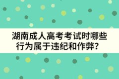 湖南成人高考考試時哪些行為屬于違紀和作弊？