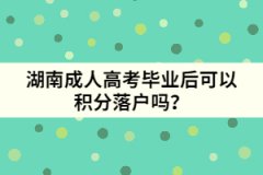 湖南成人高考畢業(yè)后可以積分落戶嗎？