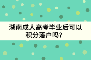 湖南成人高考畢業(yè)后可以積分落戶嗎？