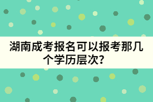 湖南成考報名可以報考那幾個學歷層次？