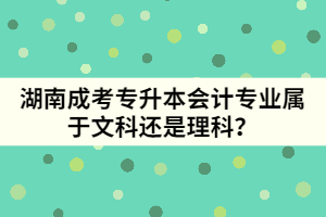 湖南成考專升本會計專業(yè)屬于文科還是理科？