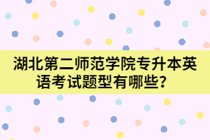  湖北第二師范學(xué)院專升本英語考試題型有哪些？