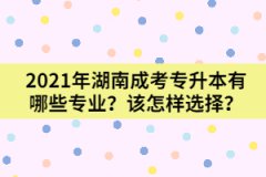 2021年湖南成考專升本有哪些專業(yè)？該怎樣選擇？