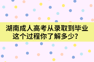 湖南成人高考從錄取到畢業(yè)這個(gè)過程你了解多少？