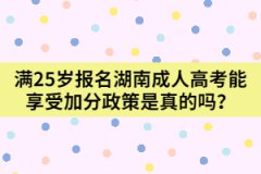 滿25歲報(bào)名湖南成人高考能享受加分政策是真的嗎？