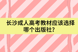 長(zhǎng)沙成人高考教材應(yīng)該選擇哪個(gè)出版社？