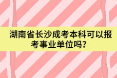 湖南省長(zhǎng)沙成考本科可以報(bào)考事業(yè)單位嗎？