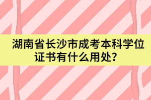 湖南省長沙市成考本科學(xué)位證書有什么用處？