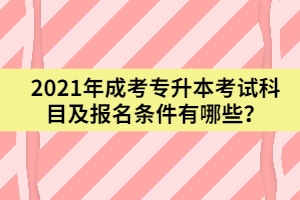 2021年成考專升本考試科目及報名條件有哪些？