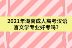 2021年湖南成人高考漢語(yǔ)言文學(xué)專業(yè)好考嗎？