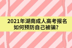 2021年湖南成人高考報(bào)名如何預(yù)防自己被騙？