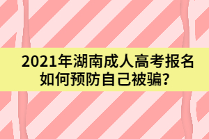 2021年湖南成人高考報(bào)名如何預(yù)防自己被騙？