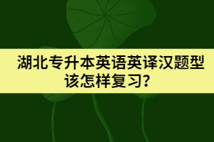 湖北專升本英語英譯漢題型該怎樣復(fù)習(xí)？