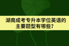 湖南成考專升本學(xué)位英語(yǔ)的主要題型有哪些？