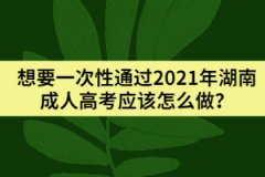 想要一次性通過(guò)2021年湖南成人高考應(yīng)該怎么做？