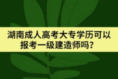 湖南成人高考大專學(xué)歷可以報(bào)考一級(jí)建造師嗎？