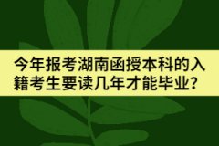 今年報考湖南函授本科的入籍考生要讀幾年才能畢業(yè)？