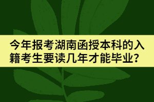 今年報(bào)考湖南函授本科的入籍考生要讀幾年才能畢業(yè)？